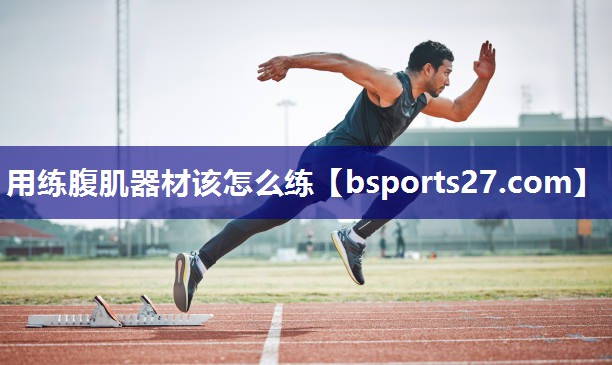用练腹肌器材该怎么练