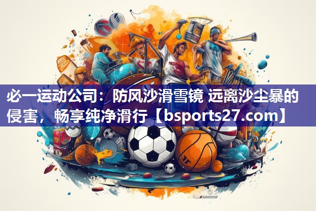 防风沙滑雪镜 远离沙尘暴的侵害，畅享纯净滑行