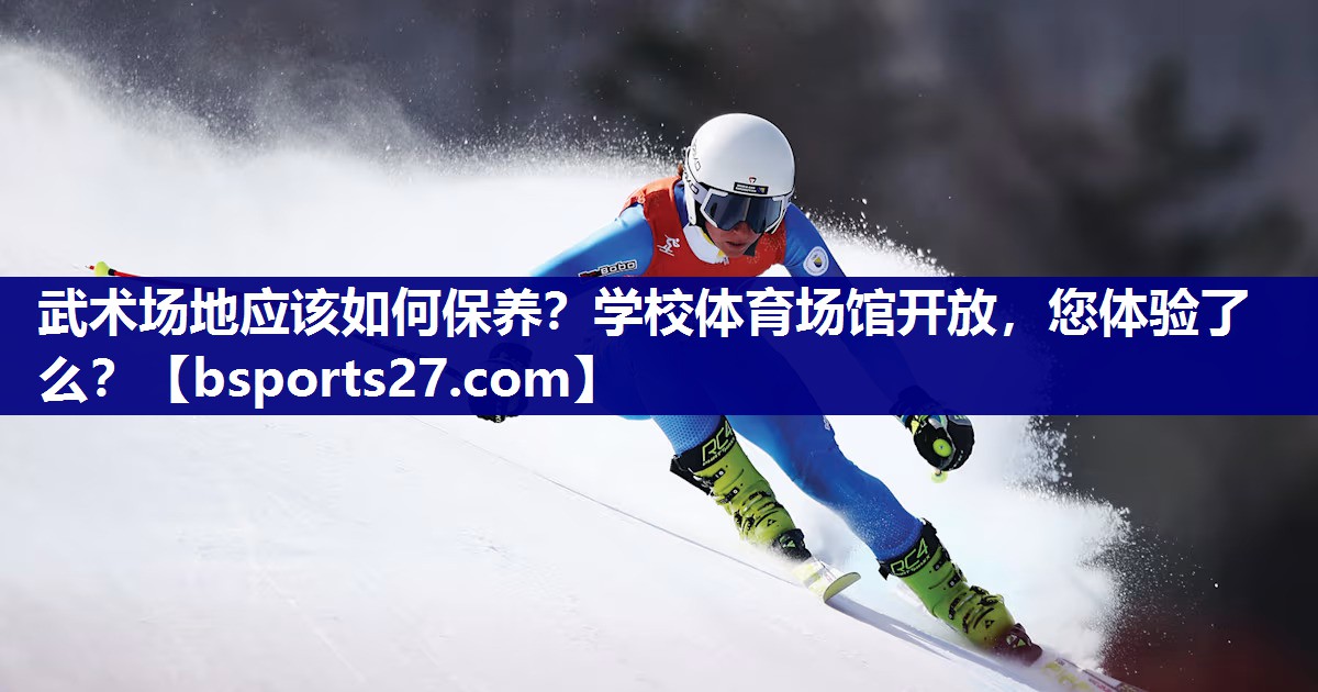 武术场地应该如何保养？学校体育场馆开放，您体验了么？
