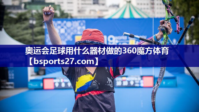 奥运会足球用什么器材做的360魔方体育