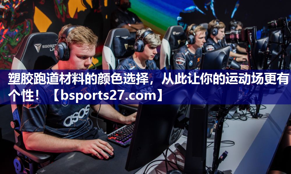 塑胶跑道材料的颜色选择，从此让你的运动场更有个性！