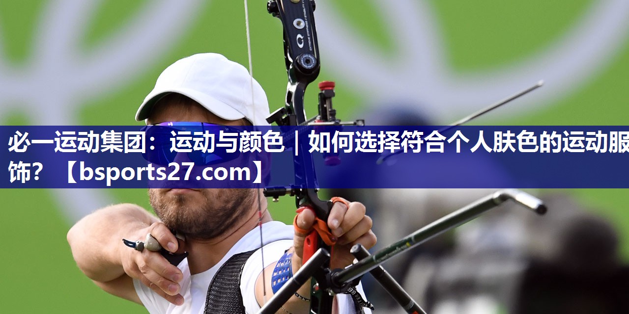 运动与颜色｜如何选择符合个人肤色的运动服饰？
