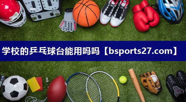学校的乒乓球台能用吗吗